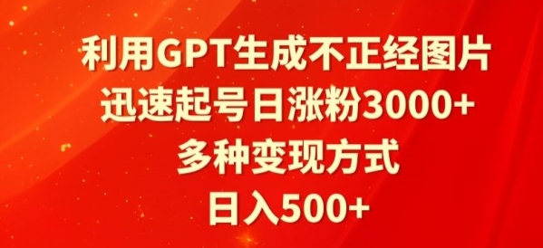 利用GPT生成不正经图片，迅速起号日涨粉3000+，多种变现方式，日入500+