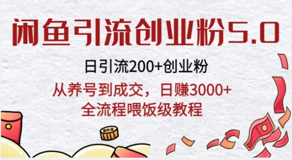 闲鱼引流创业粉5.0技术，日引200+创业粉，从养号到成交，日赚3000+全流程喂饭级教程