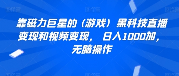 靠磁力巨星的 (游戏)  黑科技直播变现和视频变现， 日入1000加，无脑操作