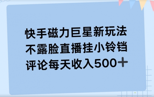 快手磁力聚星新玩法，不露脸直播挂载小铃铛，平均每天收入500+