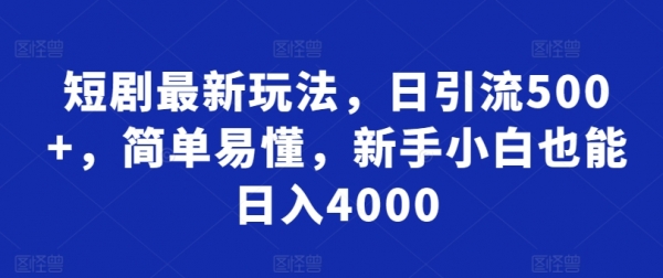 短剧最新玩法，日引流500+，简单易懂，新手小白也能日入4000