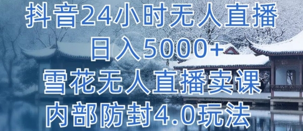 抖音24小时无人直播 日入5000+，雪花无人直播卖课，内部防封4.0玩法【揭秘】