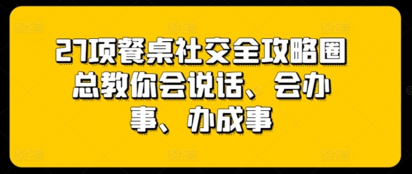 27项餐桌社交全攻略圈总教你会说话、会办事、办成事