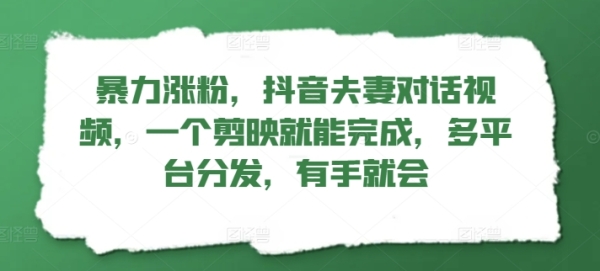 暴力涨粉，抖音夫妻对话视频，一个剪映就能完成，多平台分发，有手就会