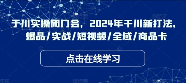 实操闭门会，2024年干川新打法，爆品/实战/短视频/全域/商品卡