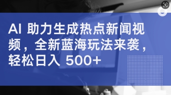 AI 助力生成热点新闻视频，全新蓝海玩法来袭，轻松日入几张