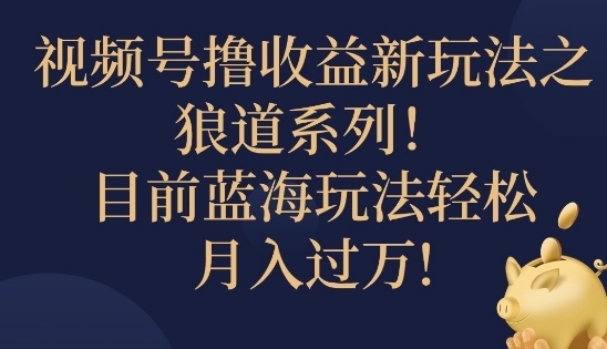 视频号暴力撸收益新玩法之狼道系列，目前蓝海玩法轻松月入过万