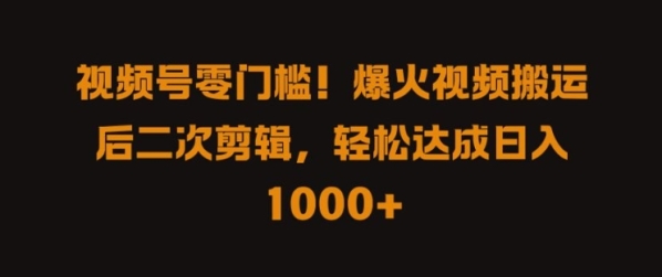 视频号零门槛，爆火视频搬运后二次剪辑，轻松达成日入 1k+【揭秘】