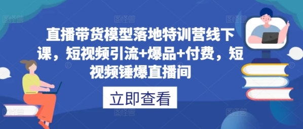 直播带货模型落地特训营线下课，&#8203;短视频引流+爆品+付费，短视频锤爆直播间