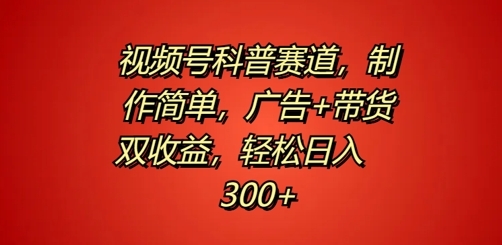 视频号科普赛道，制作简单，广告+带货双收益，轻松日入300+