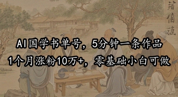 AI国学书单号，5分钟一条作品，1个月涨粉10万+，零基础小白可做