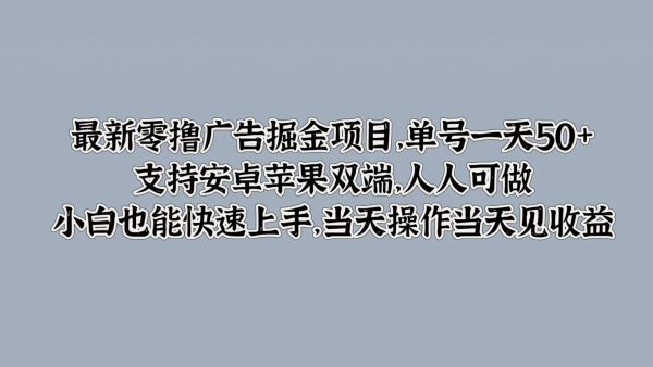 最新零撸广告掘金项目，单号一天50+，支持安卓苹果双端，人人可做，小白也能快速上手