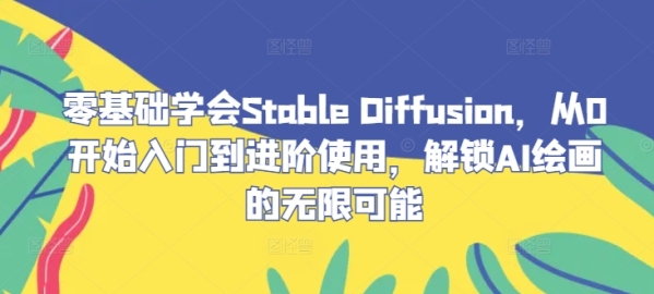 零基础学会Stable Diffusion，从0开始入门到进阶使用，解锁AI绘画的无限可能