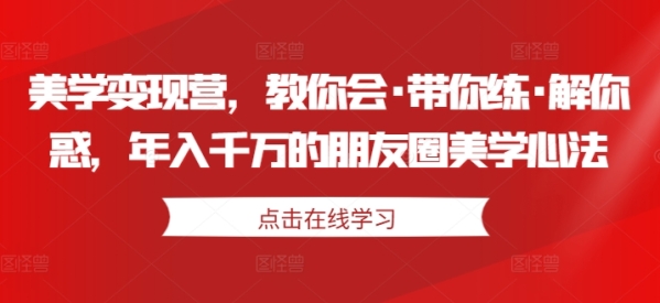 美学变现营，教你会·带你练·解你惑，年入千万的朋友圈美学心法