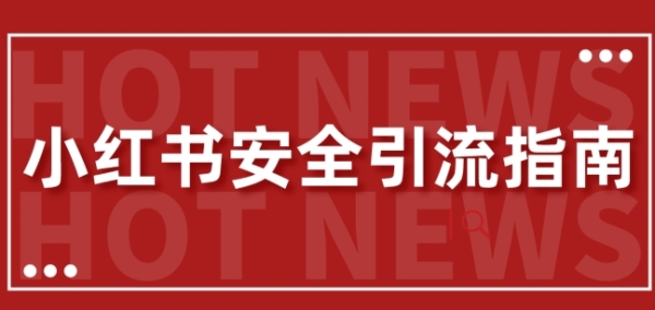 【最新迭代】小红书安全引流指南，一篇吃透小红书引流