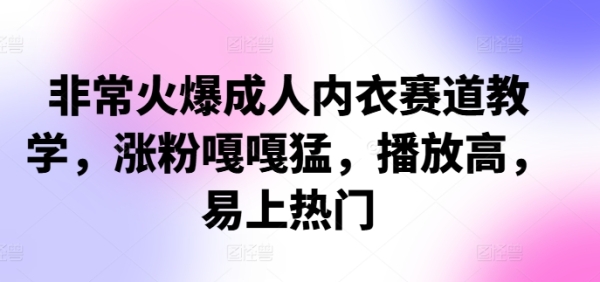 非常火爆成人内衣赛道教学，&#8203;涨粉嘎嘎猛，播放高，易上热门