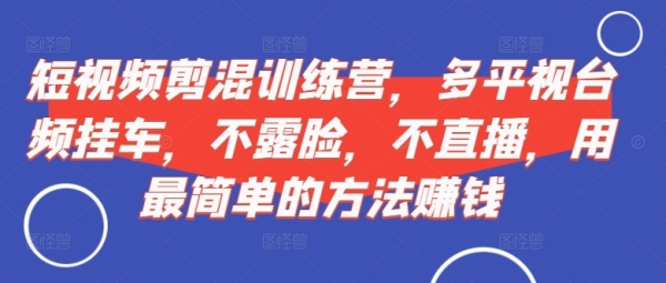 短视频&#8238;剪混&#8236;训练营，多平&#8238;视台&#8236;频挂车，不露脸，不直播，用最简单的方法 ...