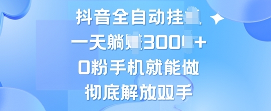 抖音全自动挂JI，0粉手机就能做，彻底解放双手，新手小白均可操作