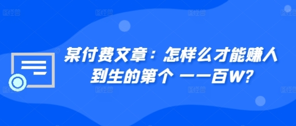 某付费文章：怎&#8238;样么&#8236;才能赚&#8238;人到&#8236;生的第&#8238;个一&#8236;一百W? ...