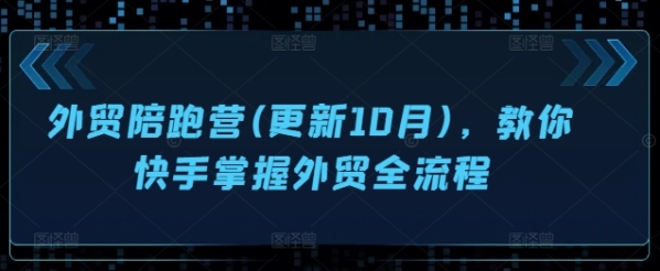 外贸陪跑营(更新10月)，教你快手掌握外贸全流程