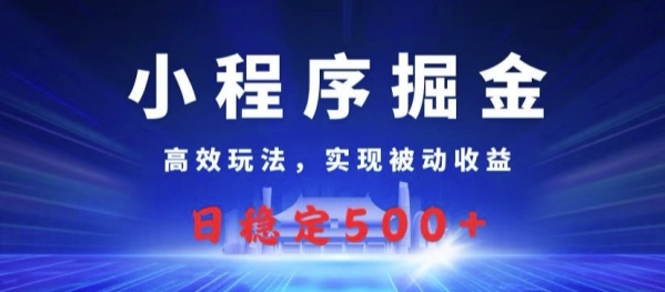 小程序掘金，高效玩法，实现被动收益，日稳定几张