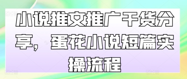 小说推文推广干货分享，蛋花小说短篇实操流程