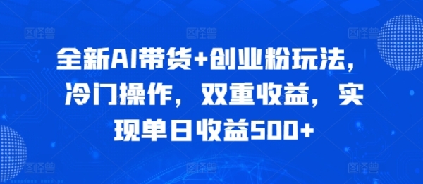 全新AI带货+创业粉玩法，冷门操作，双重收益，实现单日收益500+