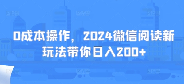 0成本操作，2024微信阅读新玩法带你日入200+