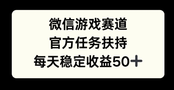 微信游戏赛道，官方任务扶持，每天收益保底50+