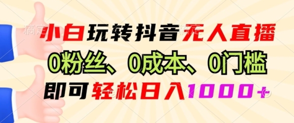 小白玩转抖音无人直播0粉丝、0成本、0门槛，即可轻松日入1k