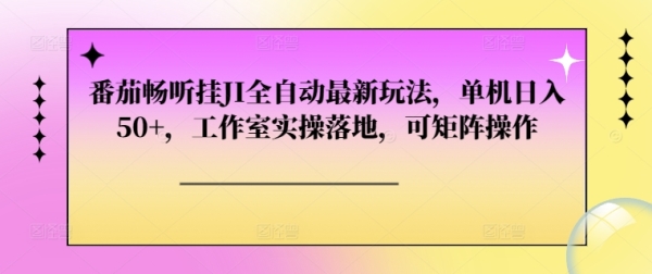 番茄畅听挂JI全自动最新玩法，单机日入50+，工作室实操落地，可矩阵操作