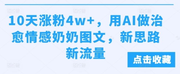 10天涨粉4w+，用AI做治愈情感奶奶图文，新思路新流量