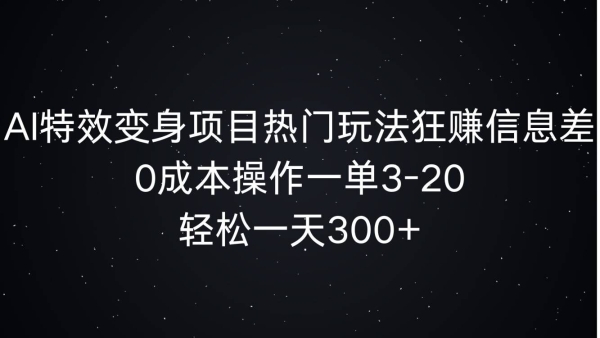 AI特效变身项目热门玩法狂赚信息差，0成本操作一单3-20.轻松一天3张