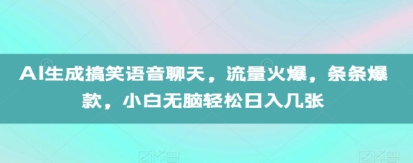 AI生成搞笑语音聊天，流量火爆，条条爆款，小白无脑轻松日入几张【揭秘】 ...