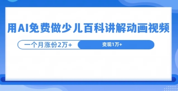 用AI免费做少儿百科讲解动画视频，1个月涨粉2w+