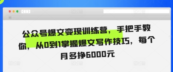 公众号爆文变现训练营，手把手教你，从0到1掌握爆文写作技巧，每个月多挣6000元 ...