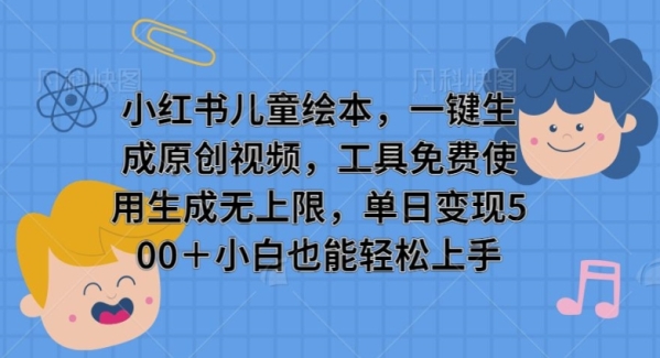 小红书儿童绘本，一键生成原创视频，工具免费使用生成无上限，单日变现5张 ...