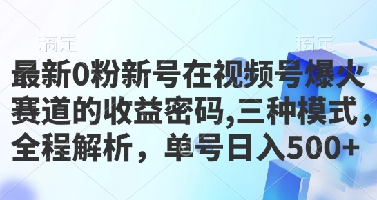 最新0粉新号在视频号爆火赛道的收益密码，三种模式，全程解析，单号日入5张 ...