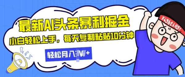 最新头条暴利掘金，AI辅助，轻松矩阵，每天复制粘贴10分钟，小白轻松月入过W ...