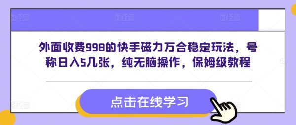 外面收费998的快手磁力万合稳定玩法，号称日入5几张，纯无脑操作，保姆级教程 ...