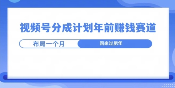 视频号分成计划年前挣钱赛道，布局一个月，回家过肥年