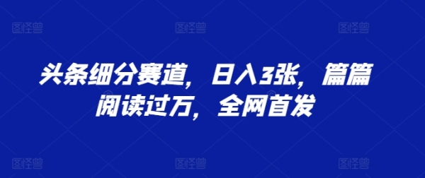 头条细分赛道，日入3张，篇篇阅读过万，全网首发